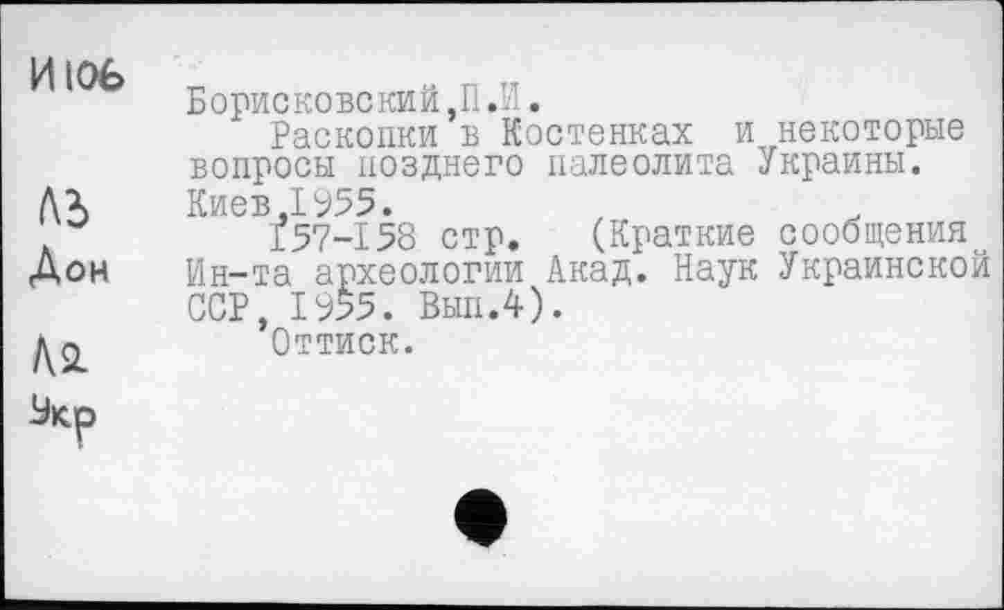 ﻿Борисковский,П.И.
Раскопки в Костенках и некоторые вопросы позднего палеолита Украины. Киев,1955.
157-158 стр. (Краткие сообщения Ин-та археологии Акад. Наук Украинской ССР, 1955. Вып.4).
Оттиск.